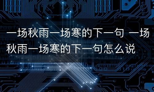 一场秋雨一场寒的下一句 一场秋雨一场寒的下一句怎么说