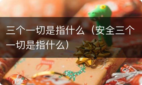 三个一切是指什么（安全三个一切是指什么）
