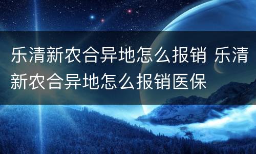 乐清新农合异地怎么报销 乐清新农合异地怎么报销医保