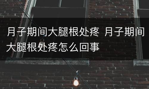 月子期间大腿根处疼 月子期间大腿根处疼怎么回事