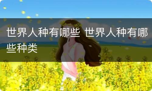 世界人种有哪些 世界人种有哪些种类