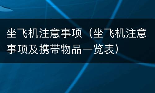 坐飞机注意事项（坐飞机注意事项及携带物品一览表）