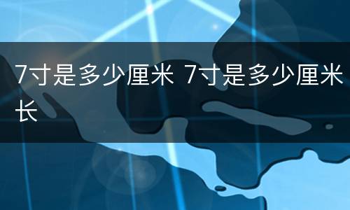 7寸是多少厘米 7寸是多少厘米长