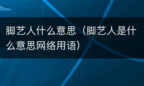 脚艺人什么意思（脚艺人是什么意思网络用语）