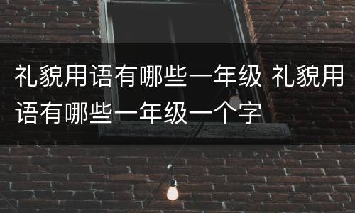 礼貌用语有哪些一年级 礼貌用语有哪些一年级一个字