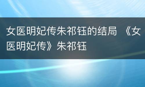 女医明妃传朱祁钰的结局 《女医明妃传》朱祁钰