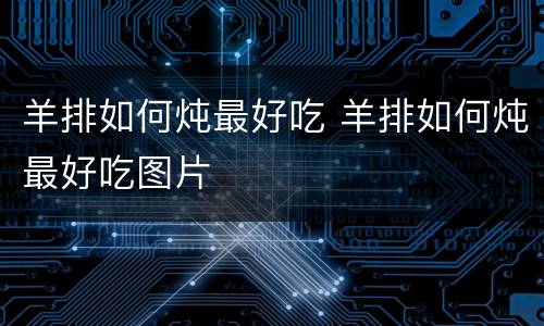 羊排如何炖最好吃 羊排如何炖最好吃图片
