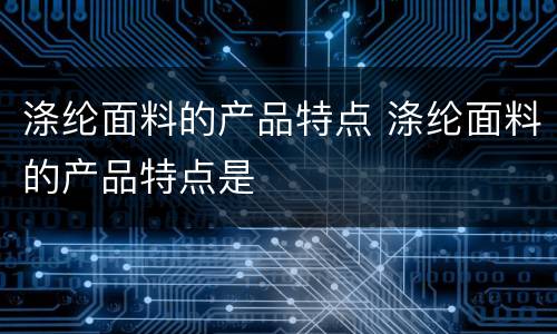 涤纶面料的产品特点 涤纶面料的产品特点是