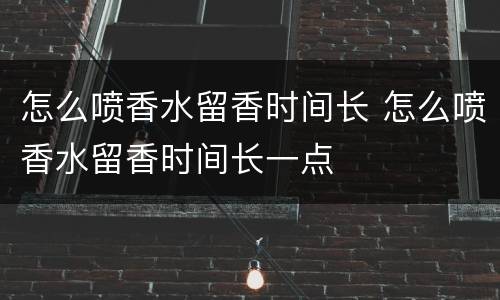 怎么喷香水留香时间长 怎么喷香水留香时间长一点
