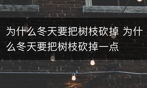 为什么冬天要把树枝砍掉 为什么冬天要把树枝砍掉一点