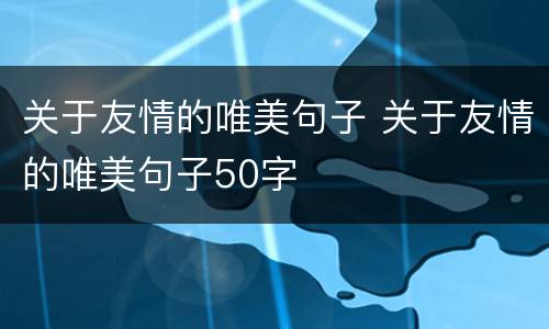 关于友情的唯美句子 关于友情的唯美句子50字