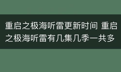 重启之极海听雷更新时间 重启之极海听雷有几集几季一共多少部更新时间