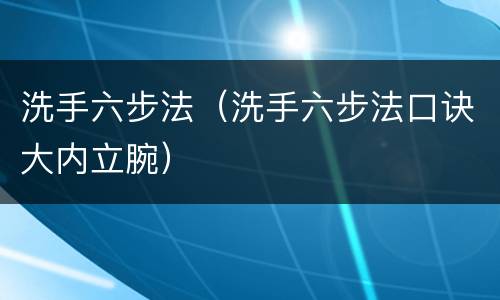 洗手六步法（洗手六步法口诀大内立腕）