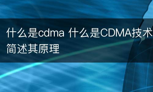 什么是cdma 什么是CDMA技术,简述其原理