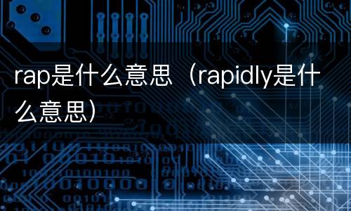 rap是什么意思（rapidly是什么意思）