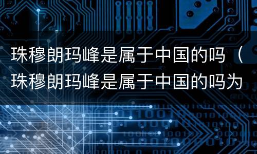 珠穆朗玛峰是属于中国的吗（珠穆朗玛峰是属于中国的吗为什么）