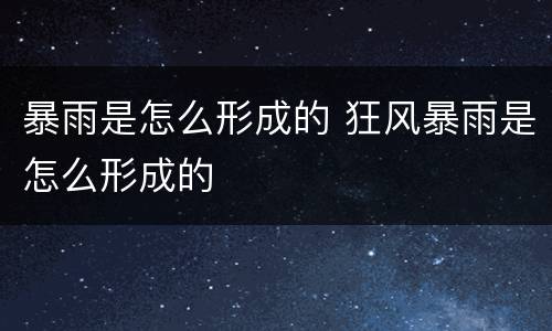 暴雨是怎么形成的 狂风暴雨是怎么形成的