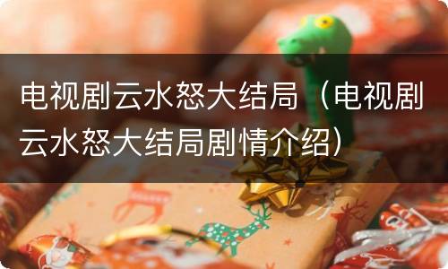 电视剧云水怒大结局（电视剧云水怒大结局剧情介绍）