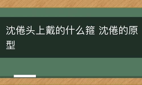 沈倦头上戴的什么箍 沈倦的原型