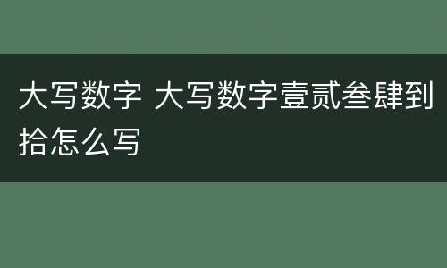大写数字 大写数字壹贰叁肆到拾怎么写