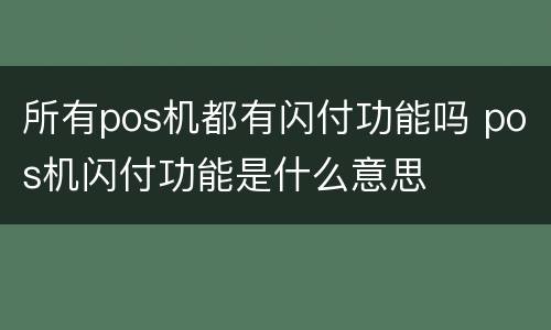 所有pos机都有闪付功能吗 pos机闪付功能是什么意思