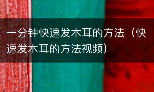 一分钟快速发木耳的方法（快速发木耳的方法视频）