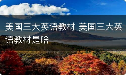 美国三大英语教材 美国三大英语教材是啥