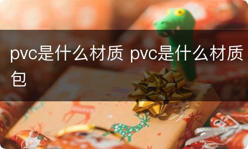 pvc是什么材质 pvc是什么材质包