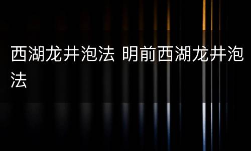 西湖龙井泡法 明前西湖龙井泡法