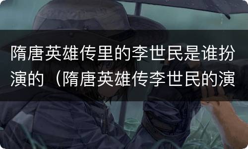 隋唐英雄传里的李世民是谁扮演的（隋唐英雄传李世民的演员）