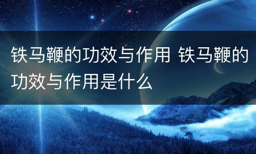 铁马鞭的功效与作用 铁马鞭的功效与作用是什么