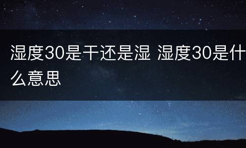 湿度30是干还是湿 湿度30是什么意思