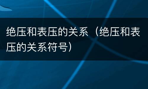 绝压和表压的关系（绝压和表压的关系符号）