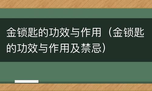 金锁匙的功效与作用（金锁匙的功效与作用及禁忌）