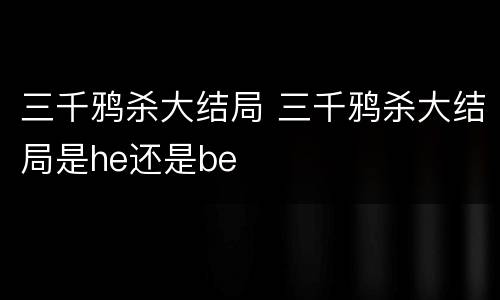 三千鸦杀大结局 三千鸦杀大结局是he还是be