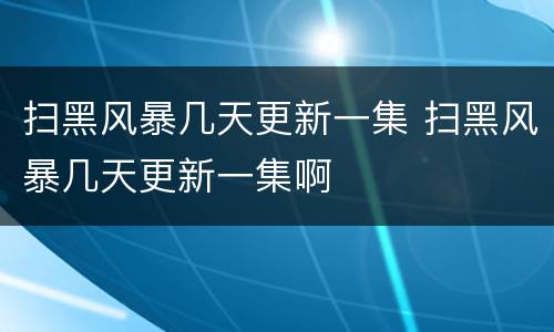 扫黑风暴几天更新一集 扫黑风暴几天更新一集啊