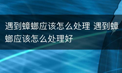 遇到蟑螂应该怎么处理 遇到蟑螂应该怎么处理好
