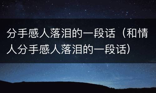 分手感人落泪的一段话（和情人分手感人落泪的一段话）