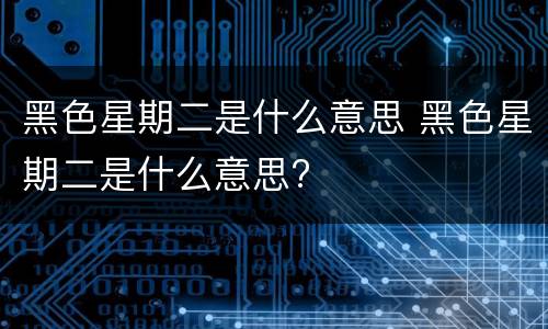 黑色星期二是什么意思 黑色星期二是什么意思?