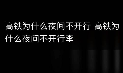高铁为什么夜间不开行 高铁为什么夜间不开行李