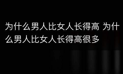 为什么男人比女人长得高 为什么男人比女人长得高很多