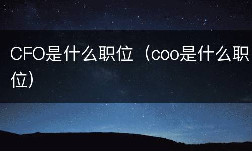 CFO是什么职位（coo是什么职位）
