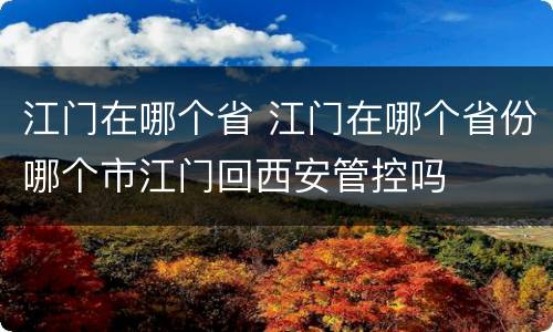 江门在哪个省 江门在哪个省份哪个市江门回西安管控吗