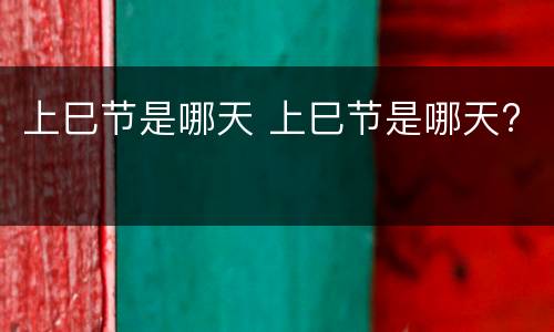 上巳节是哪天 上巳节是哪天?