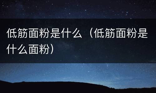 低筋面粉是什么（低筋面粉是什么面粉）
