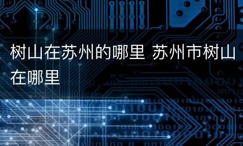 树山在苏州的哪里 苏州市树山在哪里