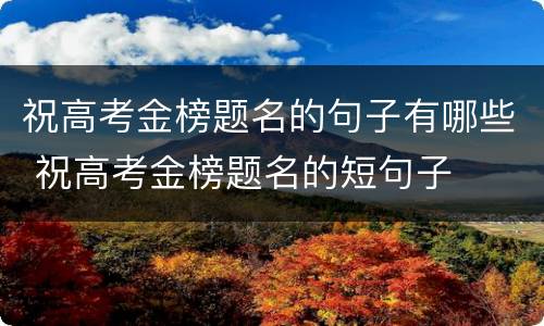 祝高考金榜题名的句子有哪些 祝高考金榜题名的短句子
