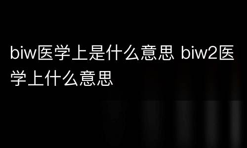 biw医学上是什么意思 biw2医学上什么意思
