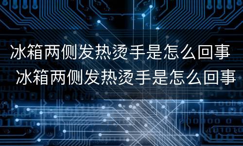 冰箱两侧发热烫手是怎么回事 冰箱两侧发热烫手是怎么回事正常吗