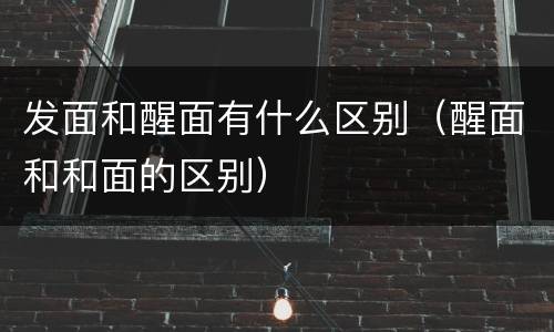 发面和醒面有什么区别（醒面和和面的区别）